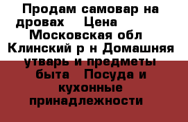 Продам самовар на дровах. › Цена ­ 6 000 - Московская обл., Клинский р-н Домашняя утварь и предметы быта » Посуда и кухонные принадлежности   